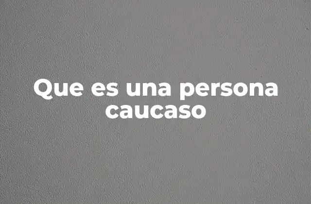 Que es una Persona Caucaso