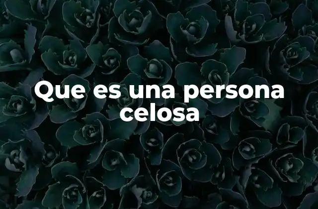 Que es una Persona Celosa 2 Las raíces emocionales de los celos en una persona
