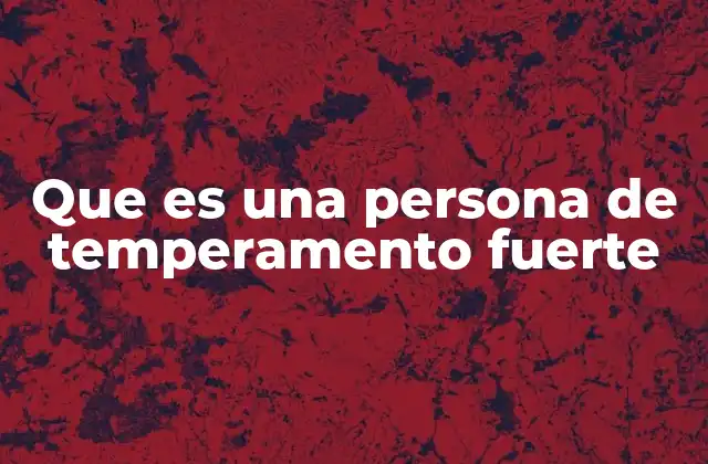 Que es una Persona de Temperamento Fuerte
