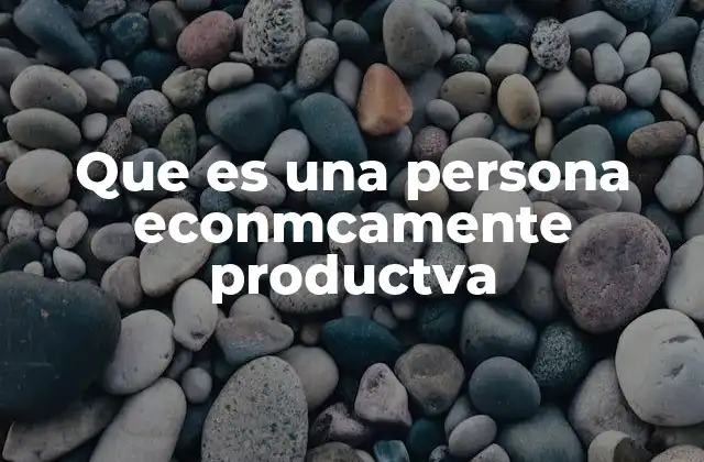 Que es una Persona Econmcamente Productva