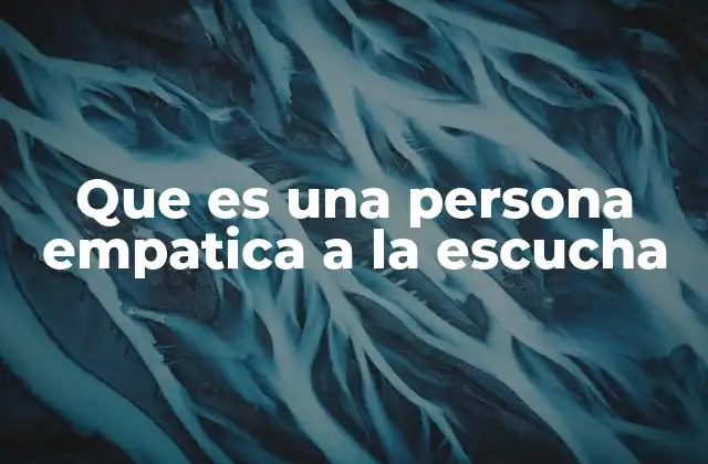 Que es una Persona Empatica a la Escucha