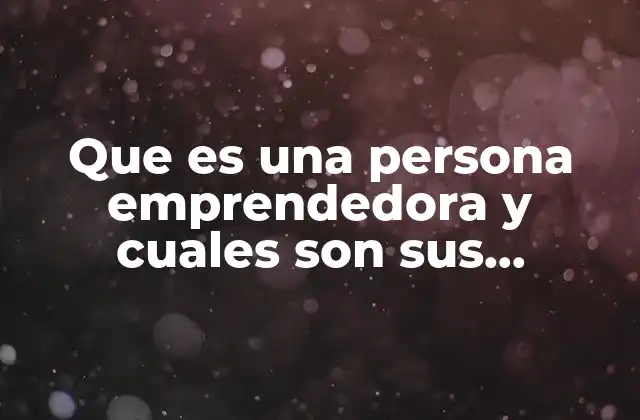 Que es una Persona Emprendedora y Cuales Son Sus Cualidades
