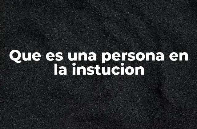 Que es una Persona en la Instucion