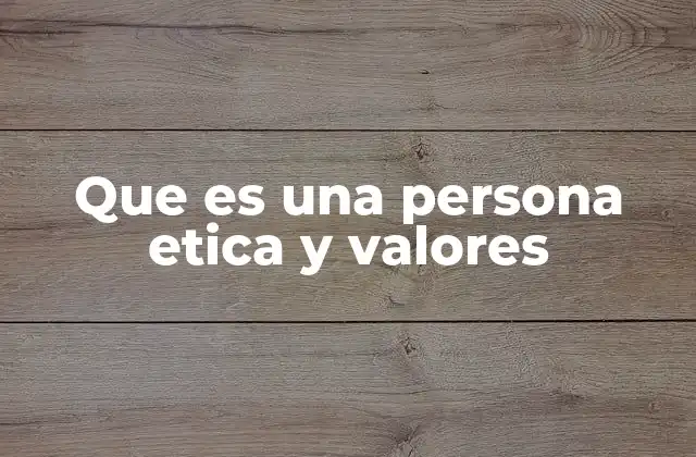 Que es una Persona Etica y Valores