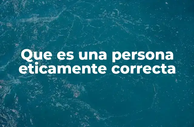 Que es una Persona Eticamente Correcta