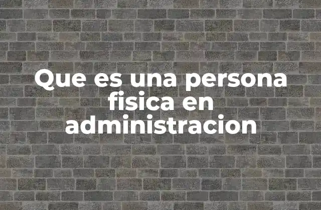 Que es una Persona Fisica en Administracion