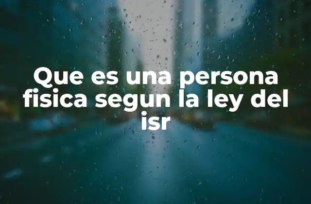 Que es una Persona Fisica Segun la Ley Del Isr