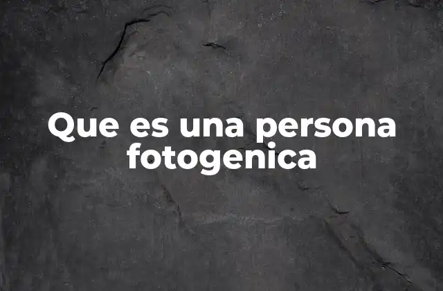 Que es una Persona Fotogenica