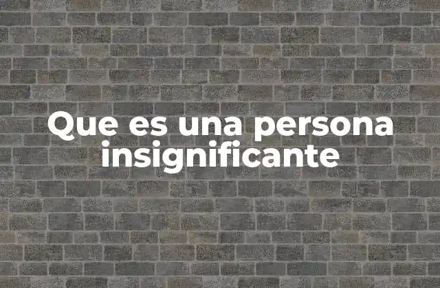 Que es una Persona Insignificante