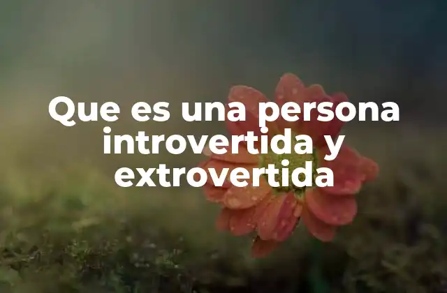 Que es una Persona Introvertida y Extrovertida