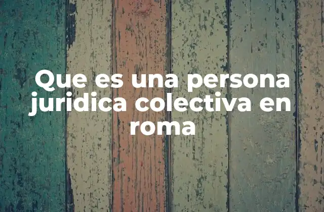 Que es una Persona Juridica Colectiva en Roma