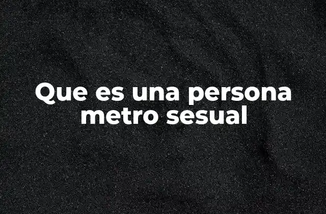Que es una Persona Metro Sesual 2 El hombre moderno y su enfoque en la apariencia
