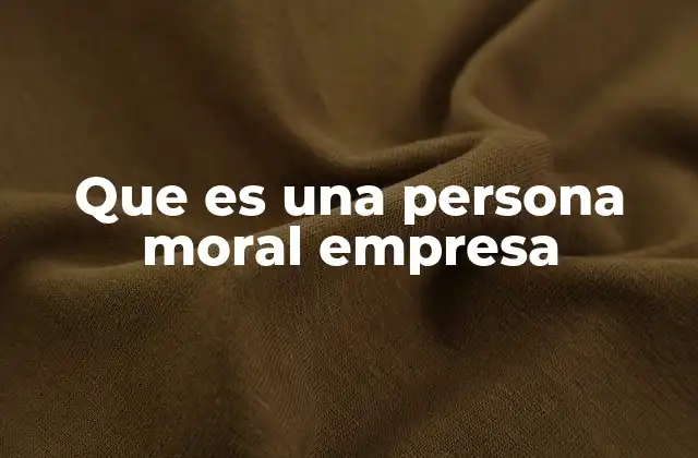 Que es una Persona Moral Empresa