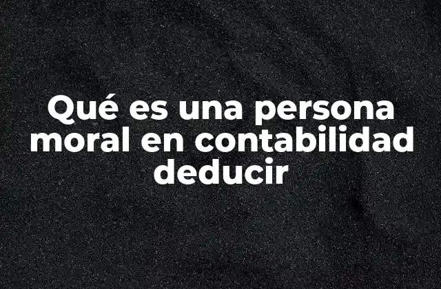Qué es una Persona Moral en Contabilidad Deducir