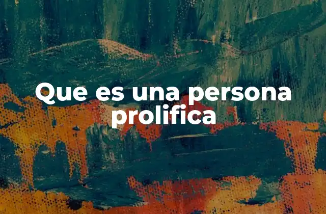 Que es una Persona Prolifica 2 Características de una persona prolífica
