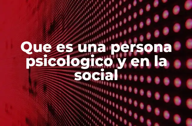 Que es una Persona Psicologico y en la Social