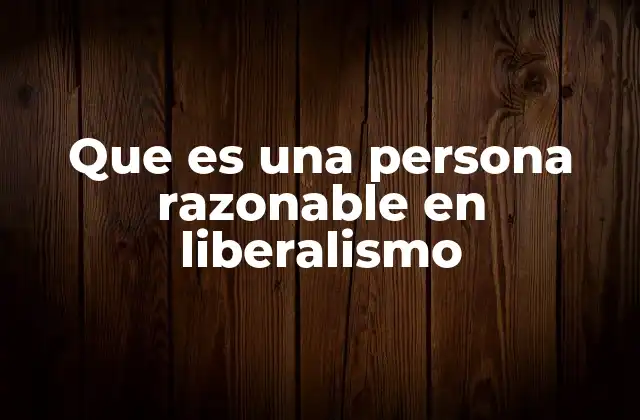 Que es una Persona Razonable en Liberalismo