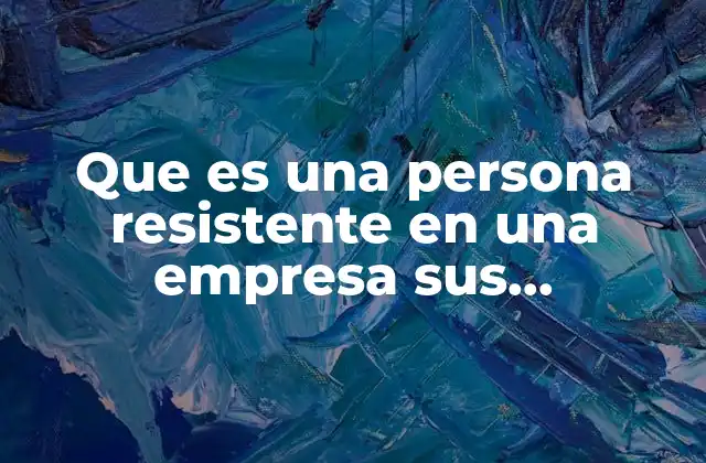 Que es una Persona Resistente en una Empresa Sus Consecuencias