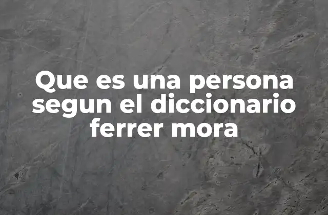 Que es una Persona Segun el Diccionario Ferrer Mora 2 La persona como base del pensamiento ético y filosófico