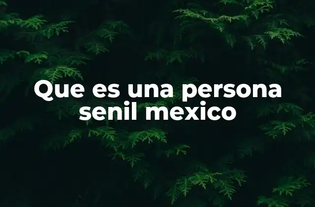 Que es una Persona Senil Mexico
