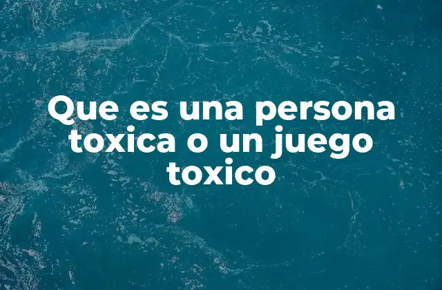 Que es una Persona Toxica o un Juego Toxico