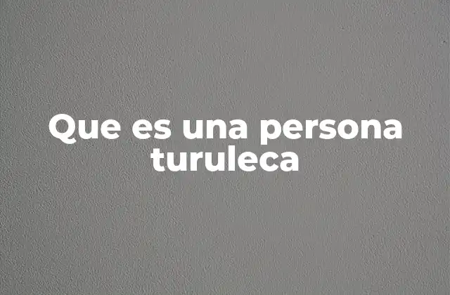 Que es una Persona Turuleca