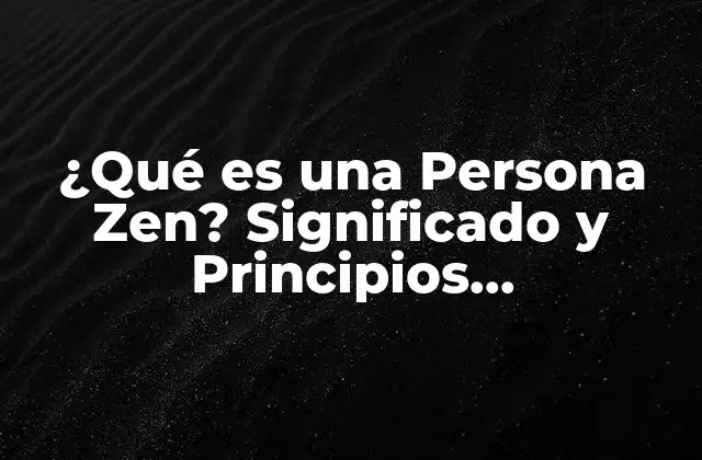 ¿qué es una Persona Zen? Significado y Principios Fundamentales