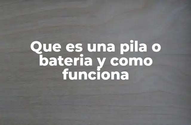 Que es una Pila o Bateria y como Funciona