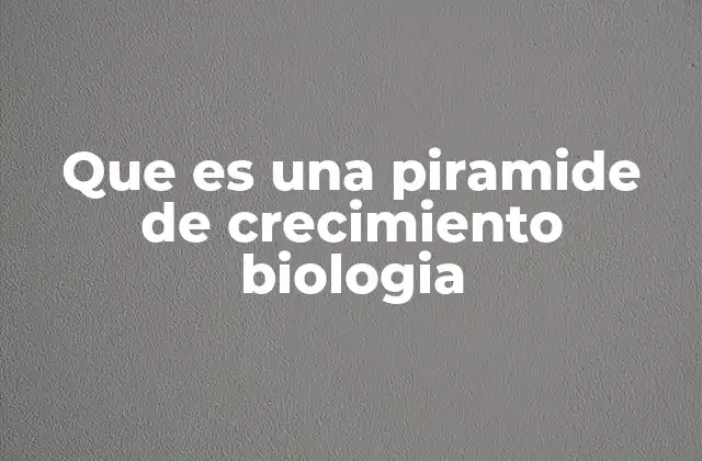 Que es una Piramide de Crecimiento Biologia