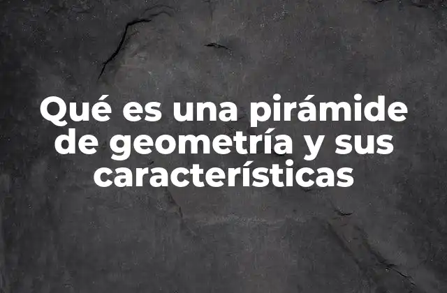 Qué es una Pirámide de Geometría y Sus Características