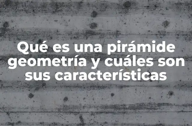 Qué es una Pirámide Geometría y Cuáles Son Sus Características