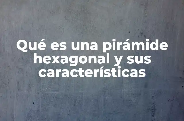 Qué es una Pirámide Hexagonal y Sus Características