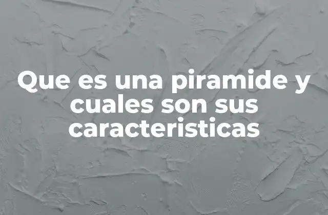 Que es una Piramide y Cuales Son Sus Caracteristicas