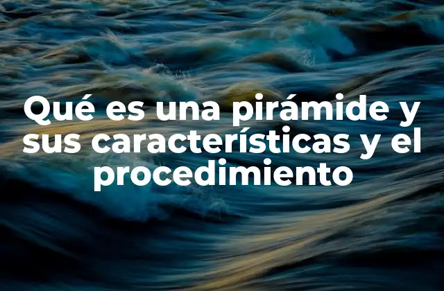 Qué es una Pirámide y Sus Características y el Procedimiento