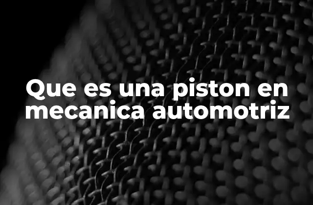 Que es una Piston en Mecanica Automotriz 2 El pistón y su relevancia en el motor de combustión interna