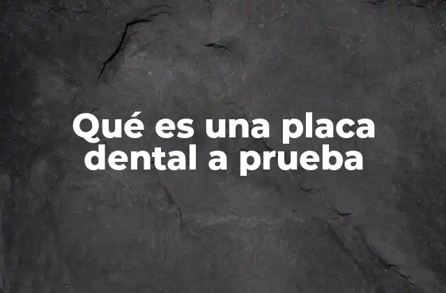 Qué es una Placa Dental a Prueba