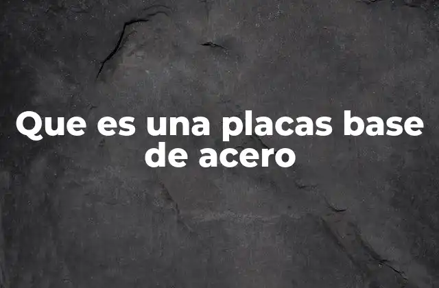 Que es una Placas Base de Acero