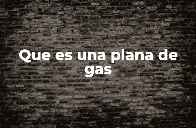 Que es una Plana de Gas