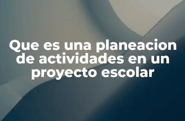 Que es una Planeacion de Actividades en un Proyecto Escolar