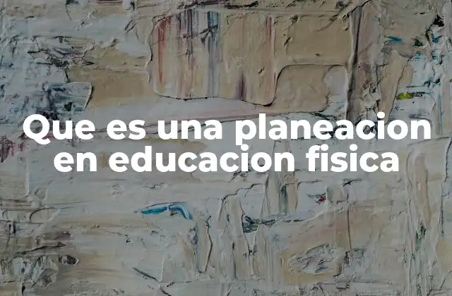 Que es una Planeacion en Educacion Fisica 2 La importancia de estructurar actividades en Educación Física