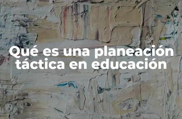 Qué es una Planeación Táctica en Educación