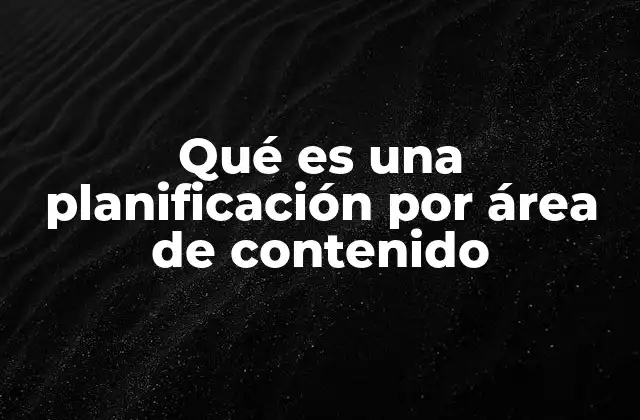 Qué es una Planificación por Área de Contenido