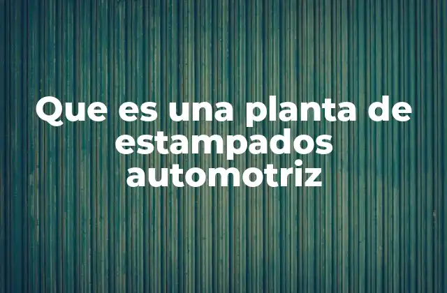 Que es una Planta de Estampados Automotriz