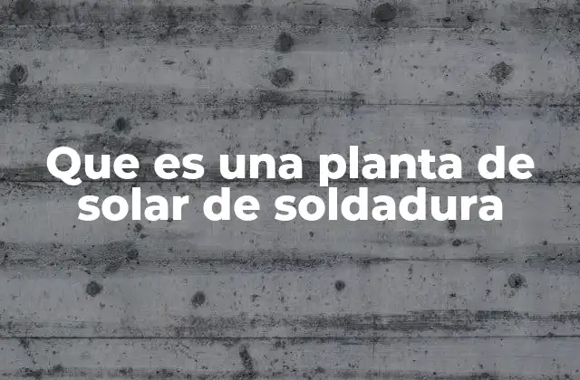 Que es una Planta de Solar de Soldadura