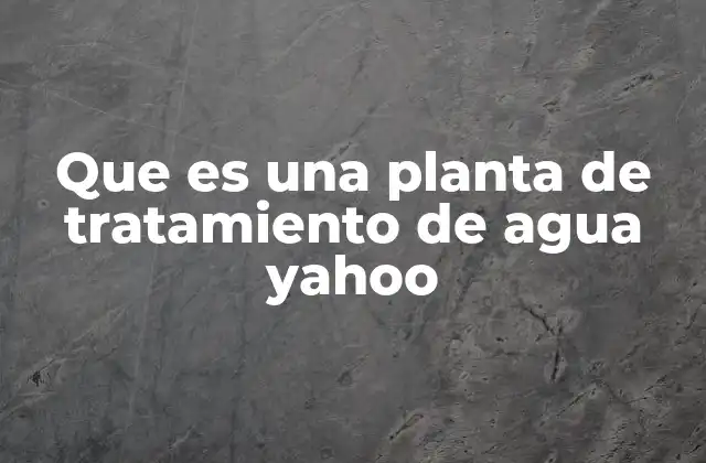 Que es una Planta de Tratamiento de Agua Yahoo