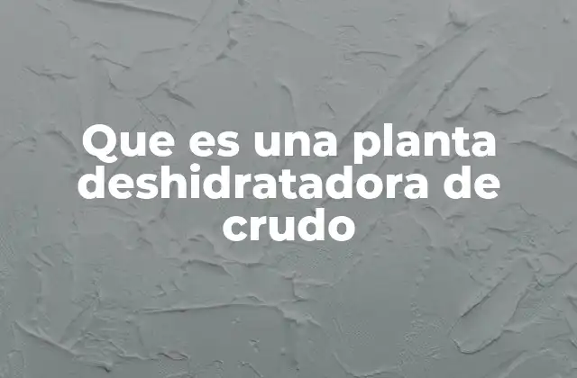 El proceso de deshidratación del crudo en la industria petrolera