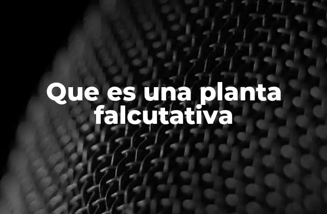 Que es una Planta Falcutativa
