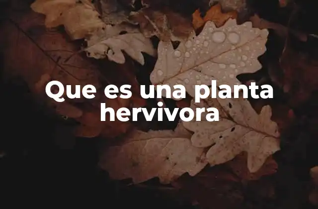 Que es una Planta Hervivora