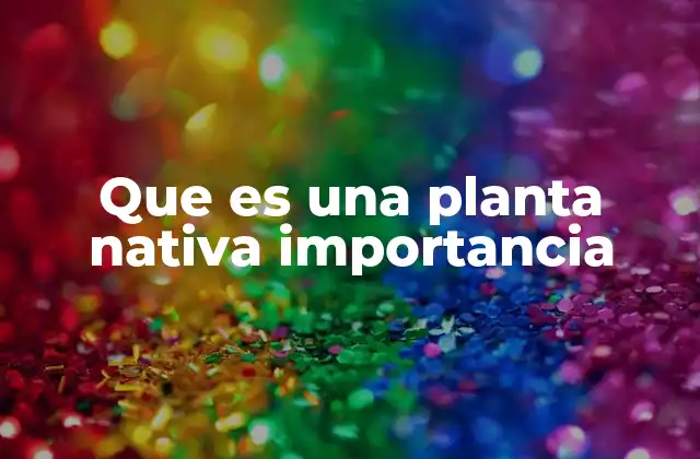 Que es una Planta Nativa Importancia
