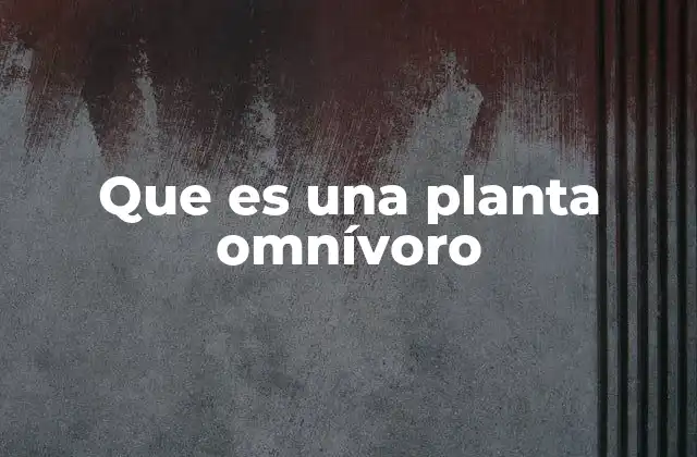 Que es una Planta Omnívoro 2 Adaptaciones vegetales que desafían la norma